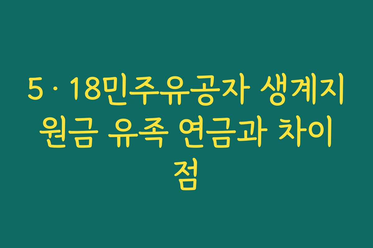 5·18민주유공자 생계지원금 유족 연금과 차이점