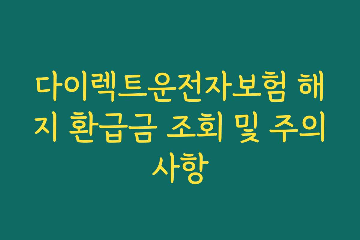 다이렉트운전자보험 해지 환급금 조회 및 주의사항
