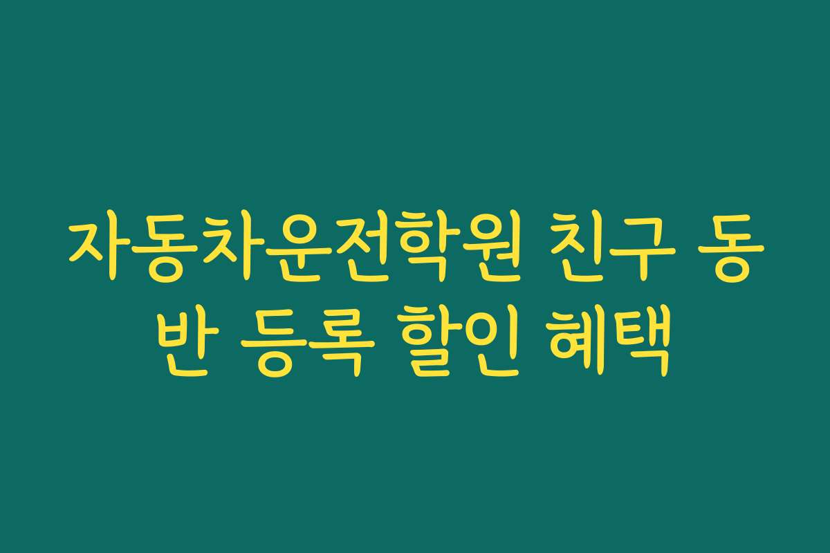 자동차운전학원 친구 동반 등록 할인 혜택