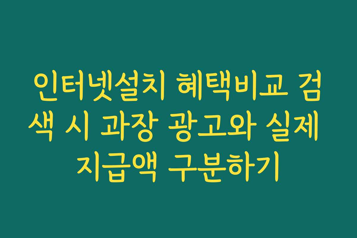 인터넷설치 혜택비교 검색 시 과장 광고와 실제 지급액 구분하기