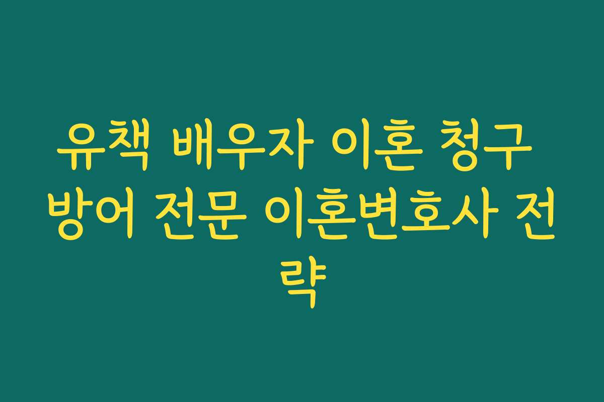 유책 배우자 이혼 청구 방어 전문 이혼변호사 전략