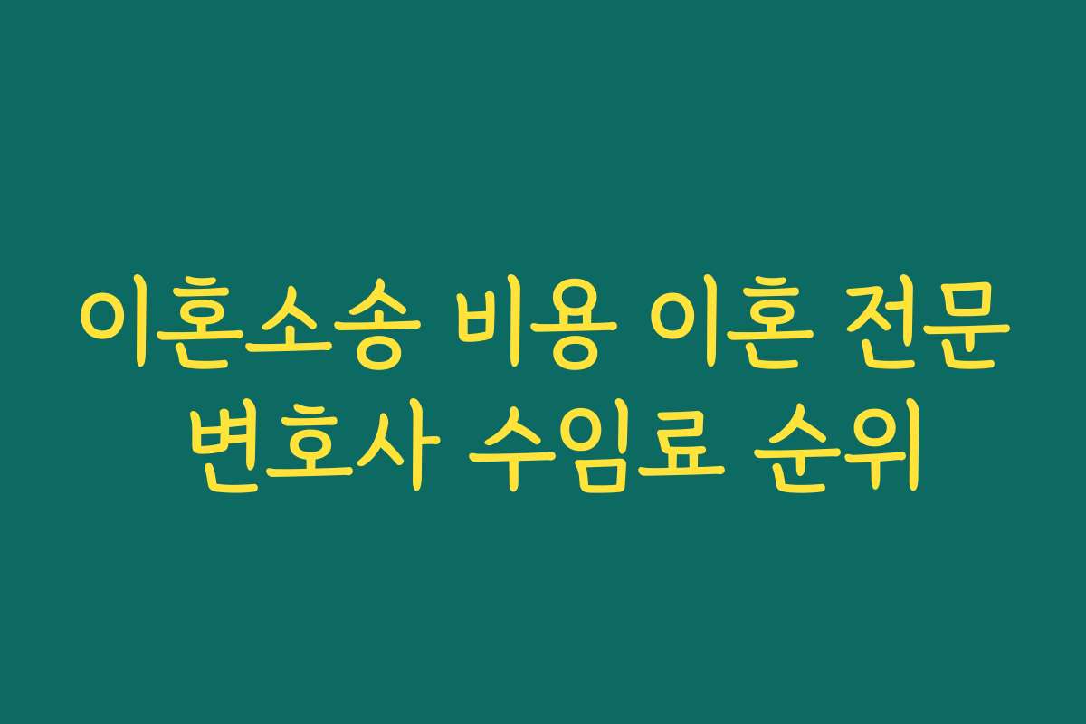 이혼소송 비용 이혼 전문 변호사 수임료 순위