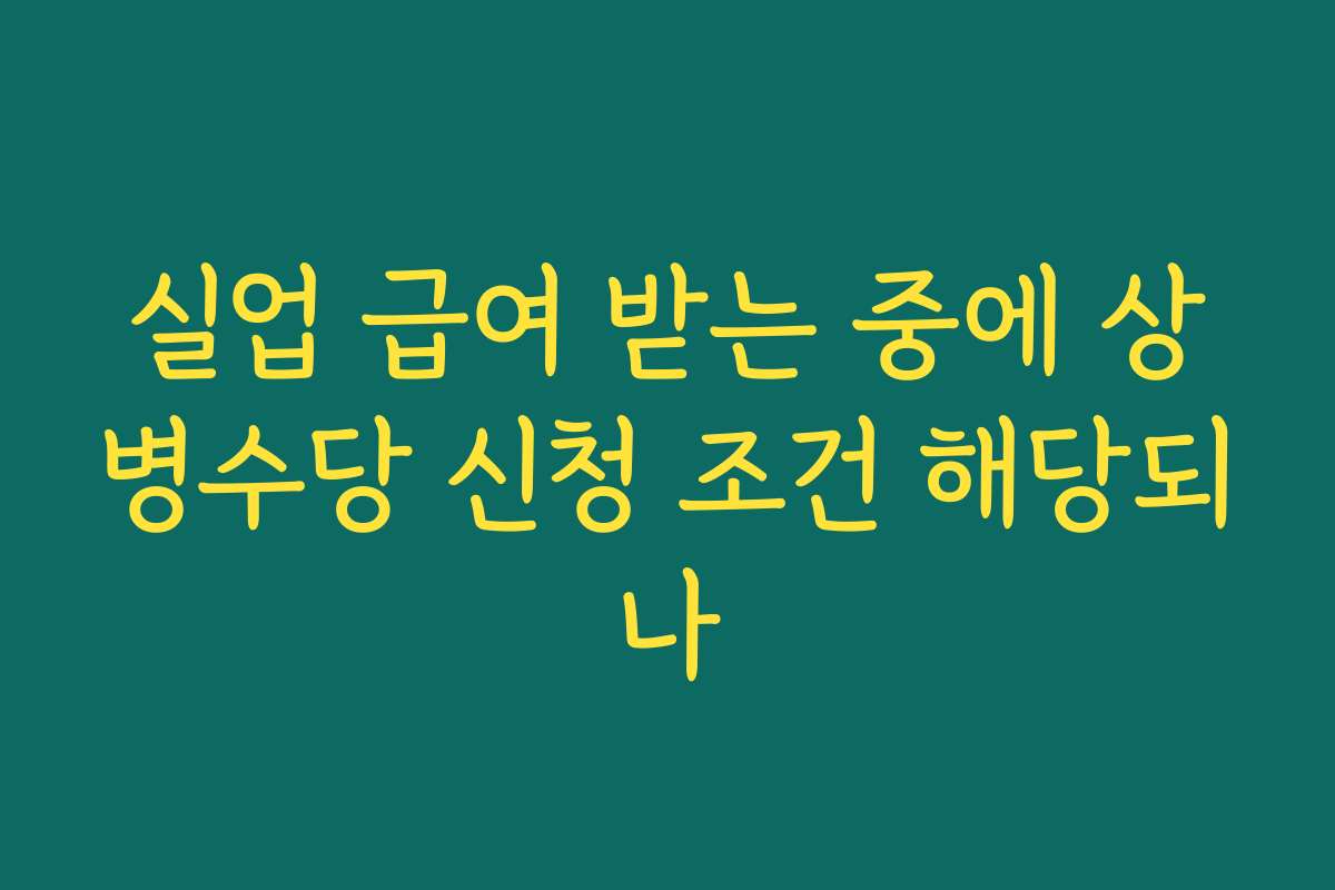 실업 급여 받는 중에 상병수당 신청 조건 해당되나