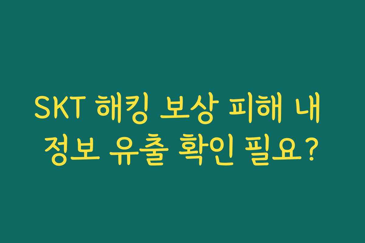 SKT 해킹 보상 피해 내 정보 유출 확인 필요? SKT 해킹 보상 피해 내 정보 유출 확인 필요?