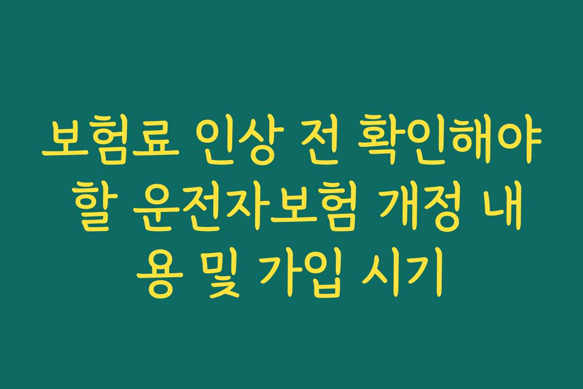 보험료 인상 전 확인해야 할 운전자보험 개정 내용 및 가입 시기