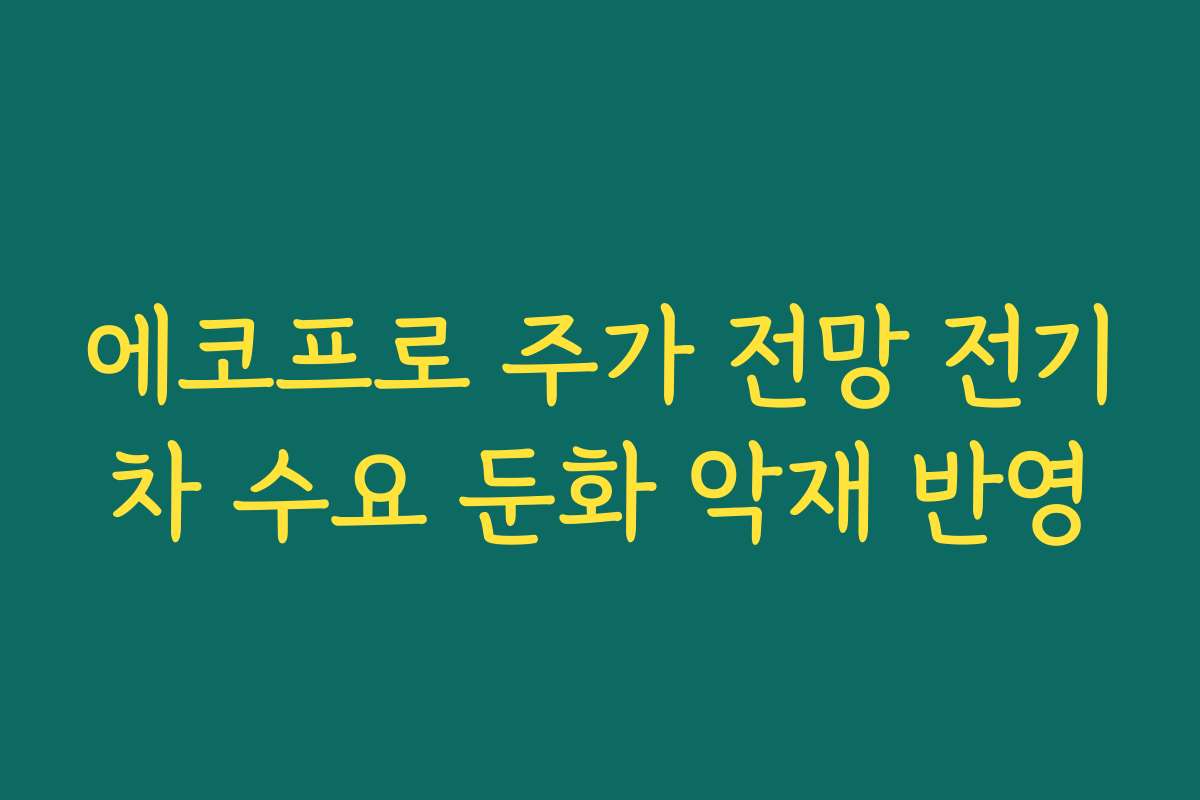 에코프로 주가 전망 전기차 수요 둔화 악재 반영 에코프로 주가 전망 전기차 수요 둔화 악재 반영