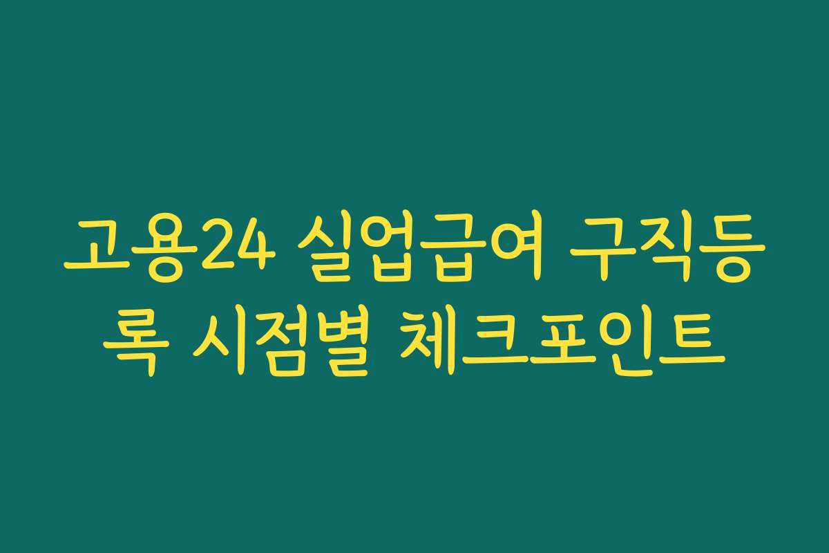 고용24 실업급여 구직등록 시점별 체크포인트