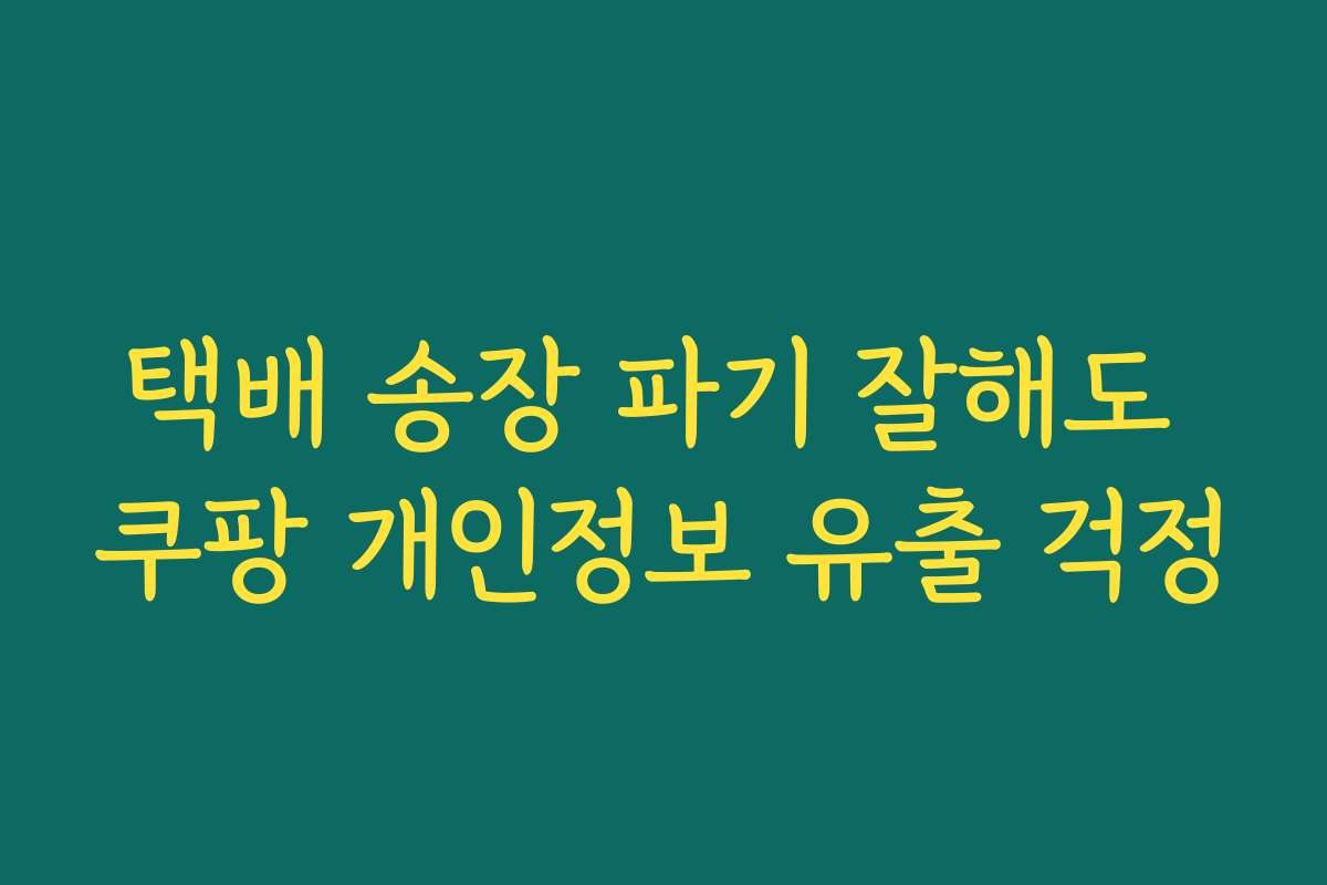 택배 송장 파기 잘해도 쿠팡 개인정보 유출 걱정
