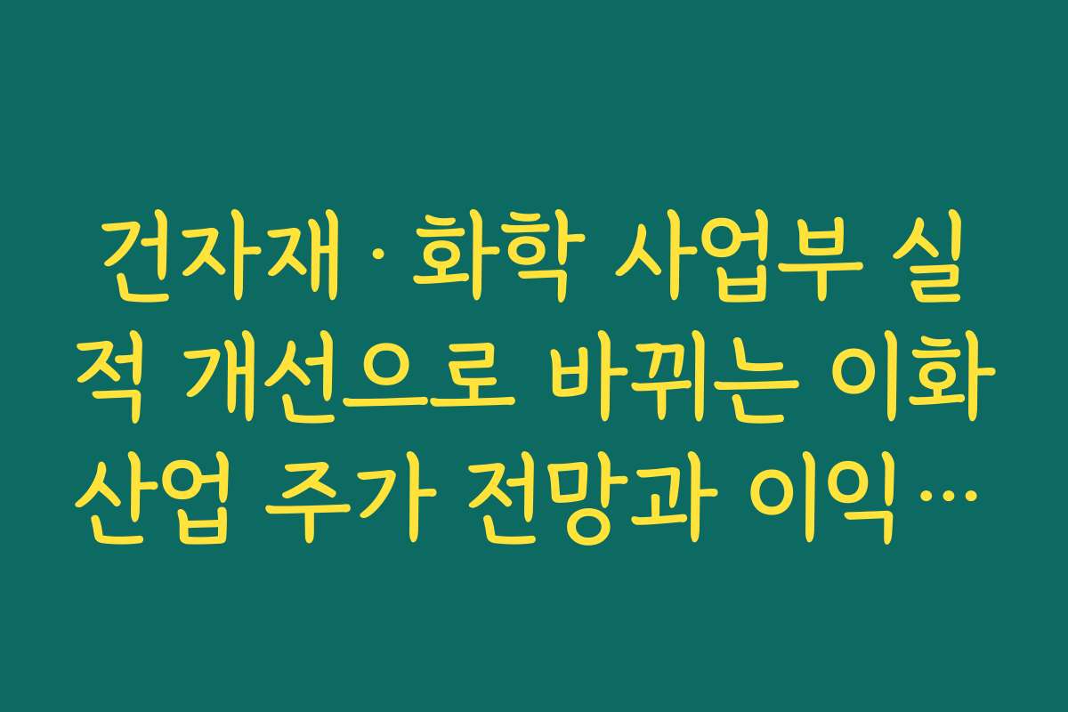 건자재·화학 사업부 실적 개선으로 바뀌는 이화산업 주가 전망과 이익 구조 포인트