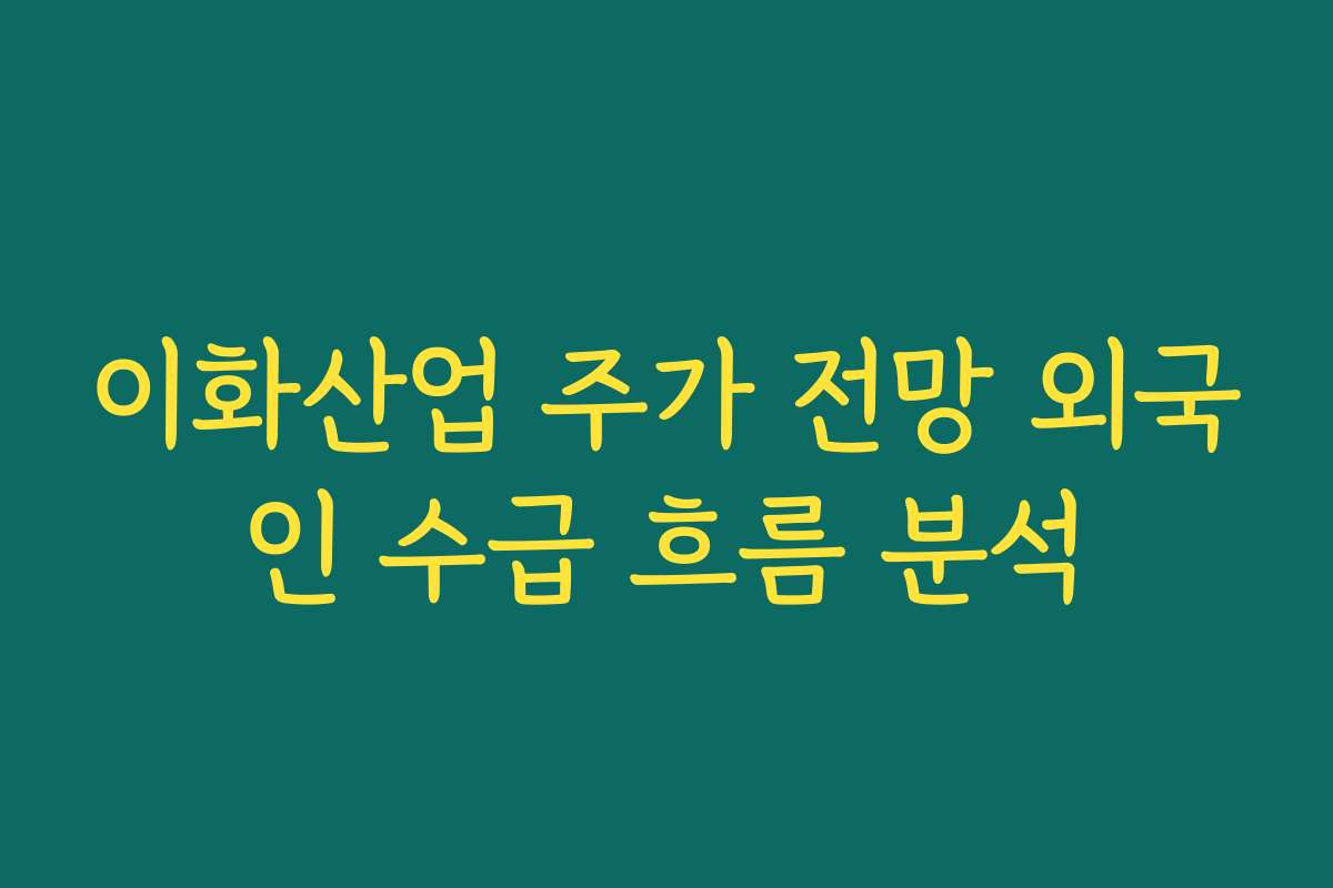 이화산업 주가 전망 외국인 수급 흐름 분석