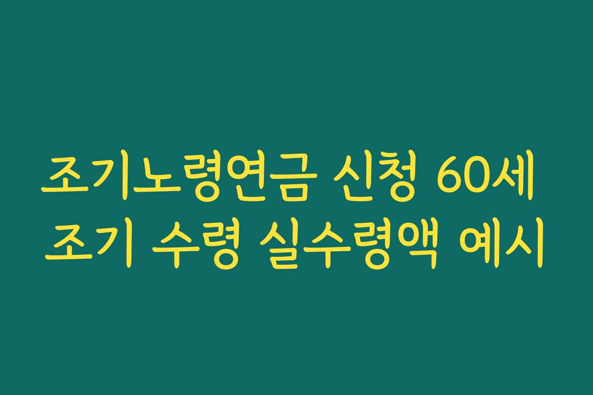 조기노령연금 신청 60세 조기 수령 실수령액 예시 조기노령연금 신청 60세 조기 수령 실수령액 예시