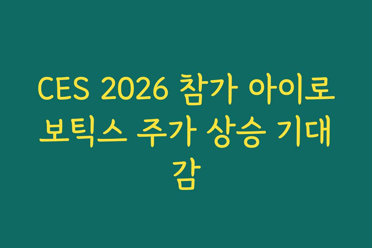 CES 2026 참가 아이로보틱스 주가 상승 기대감