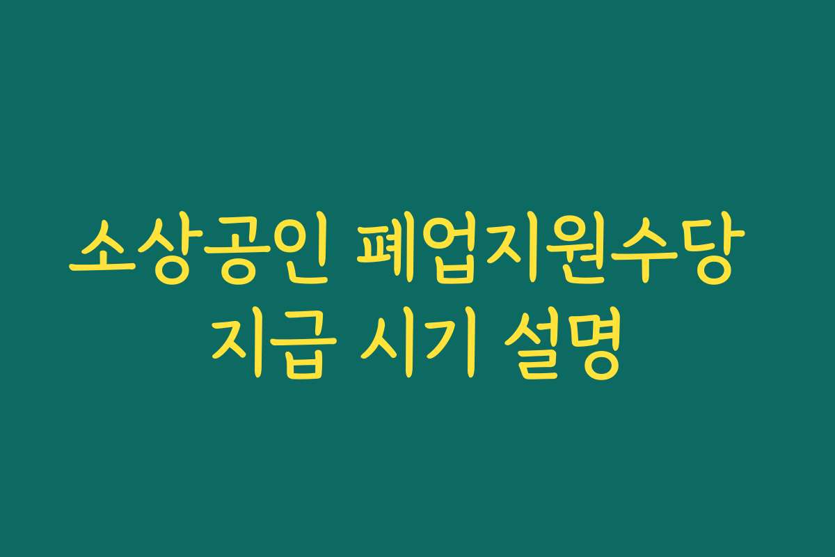 소상공인 폐업지원수당 지급 시기 설명