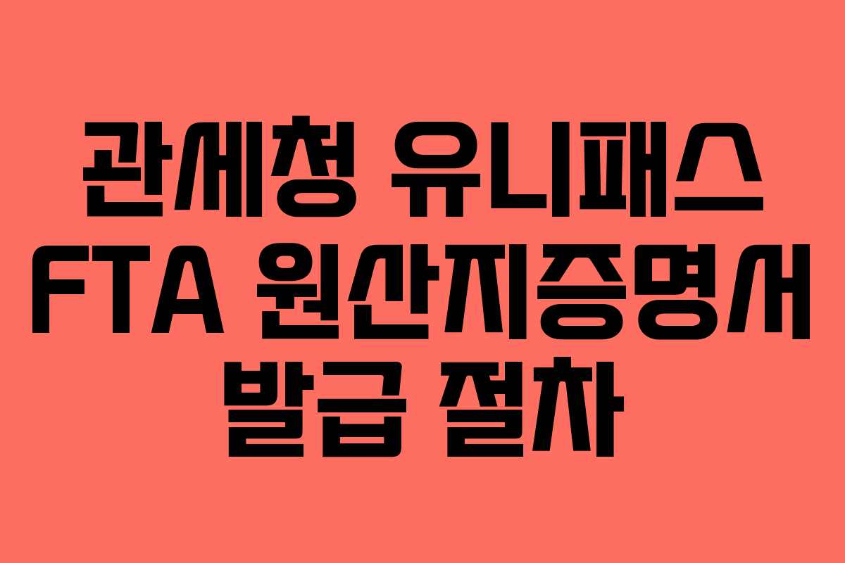 관세청 유니패스 FTA 원산지증명서 발급 절차