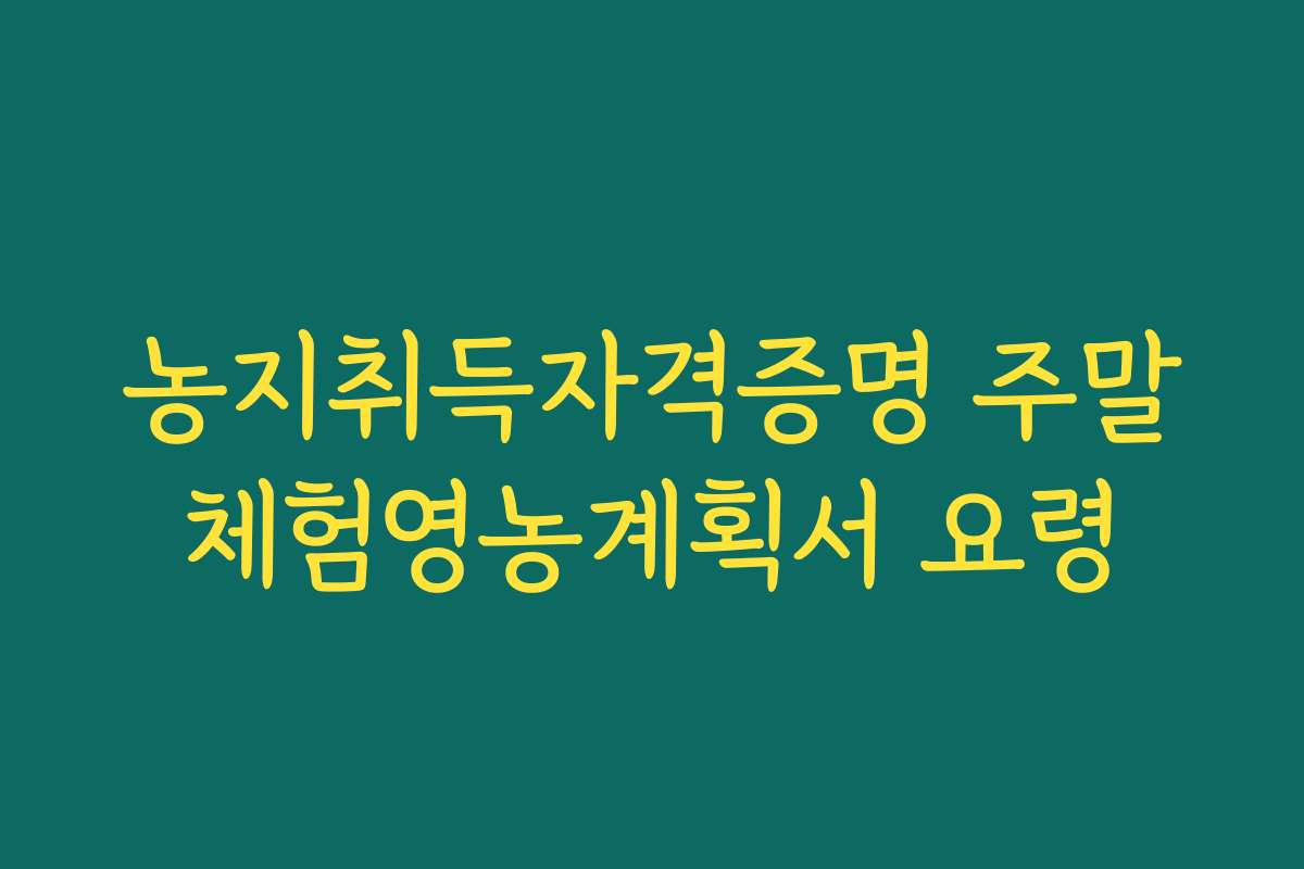 농지취득자격증명 주말체험영농계획서 요령