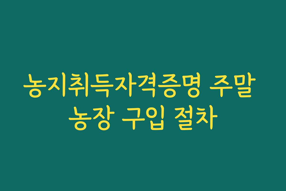 농지취득자격증명 주말 농장 구입 절차