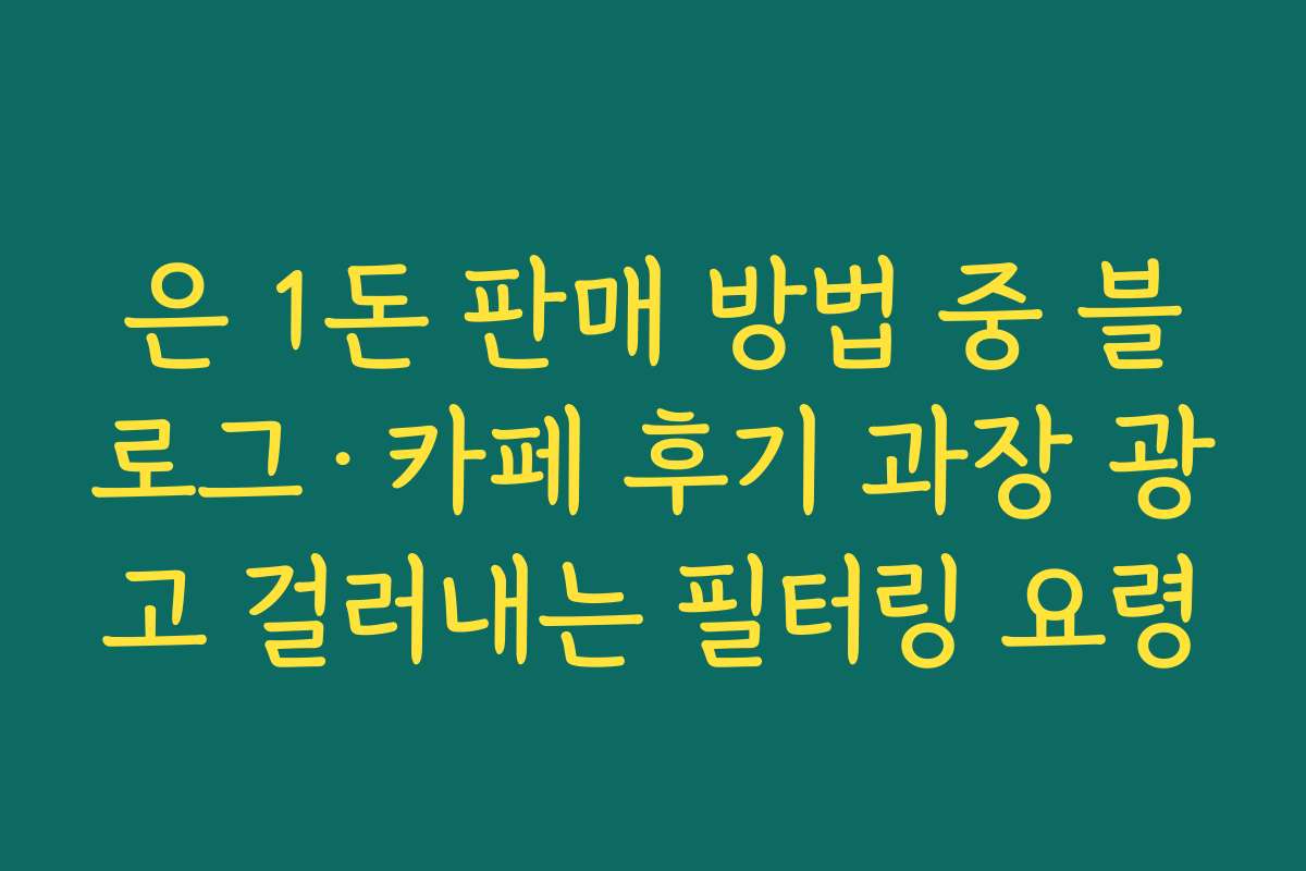 은 1돈 판매 방법 중 블로그·카페 후기 과장 광고 걸러내는 필터링 요령