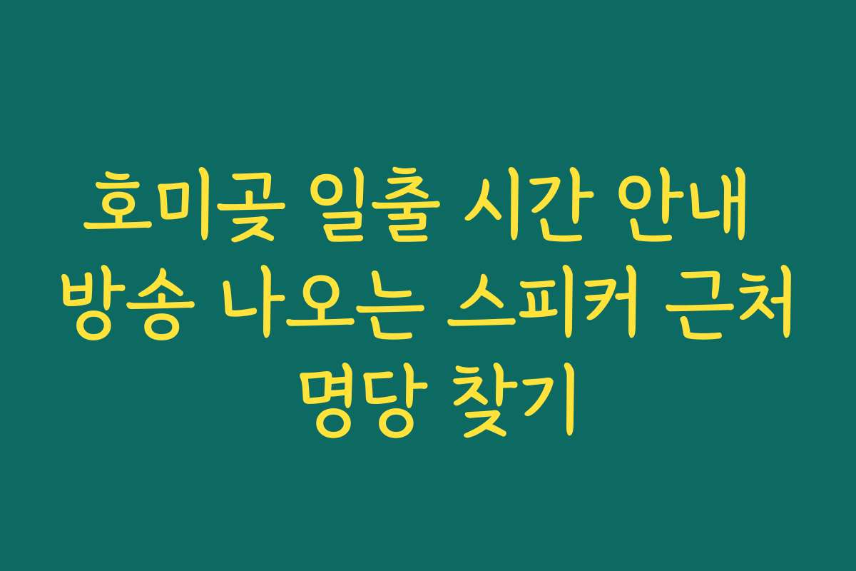 호미곶 일출 시간 안내 방송 나오는 스피커 근처 명당 찾기