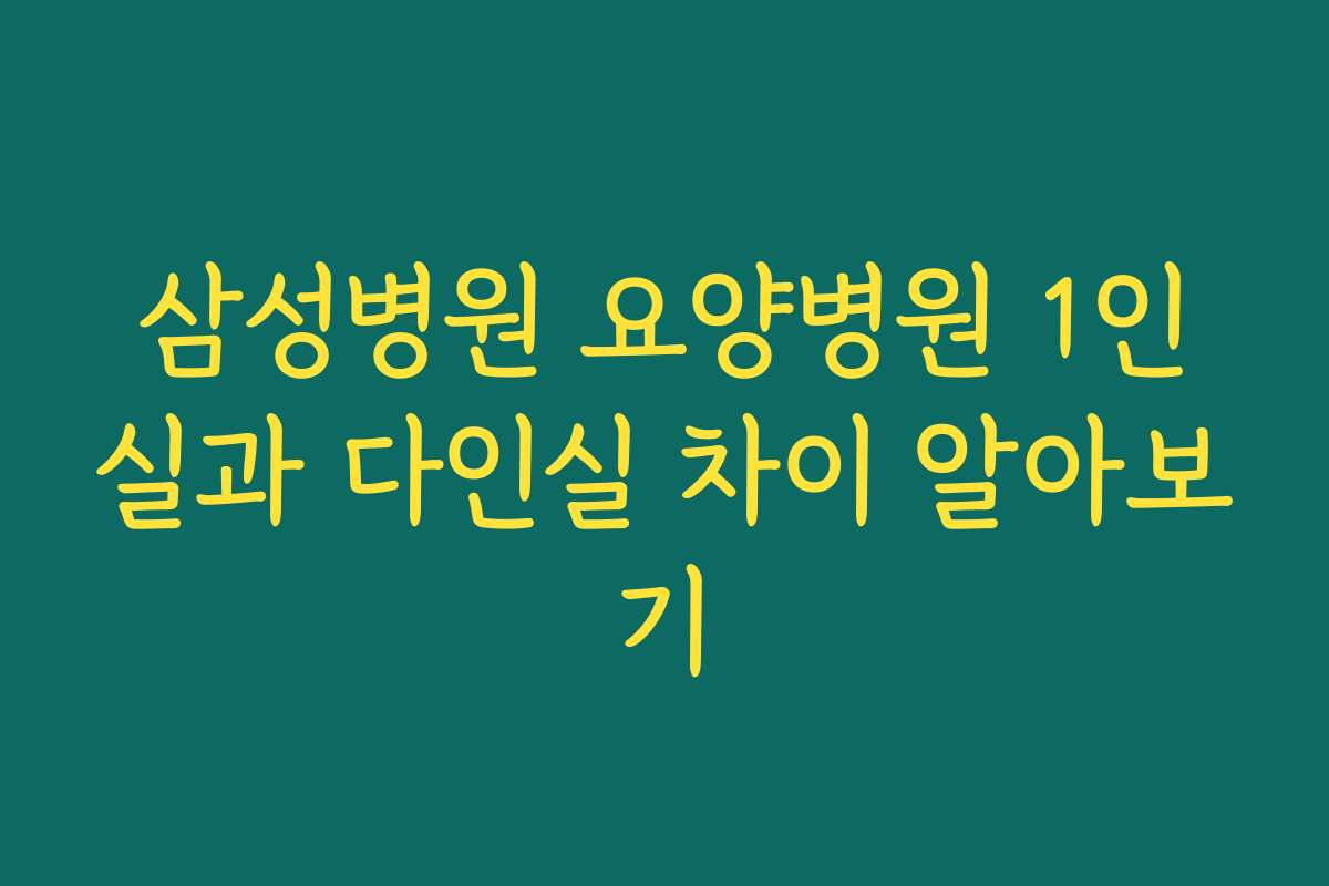 삼성병원 요양병원 1인실과 다인실 차이 알아보기