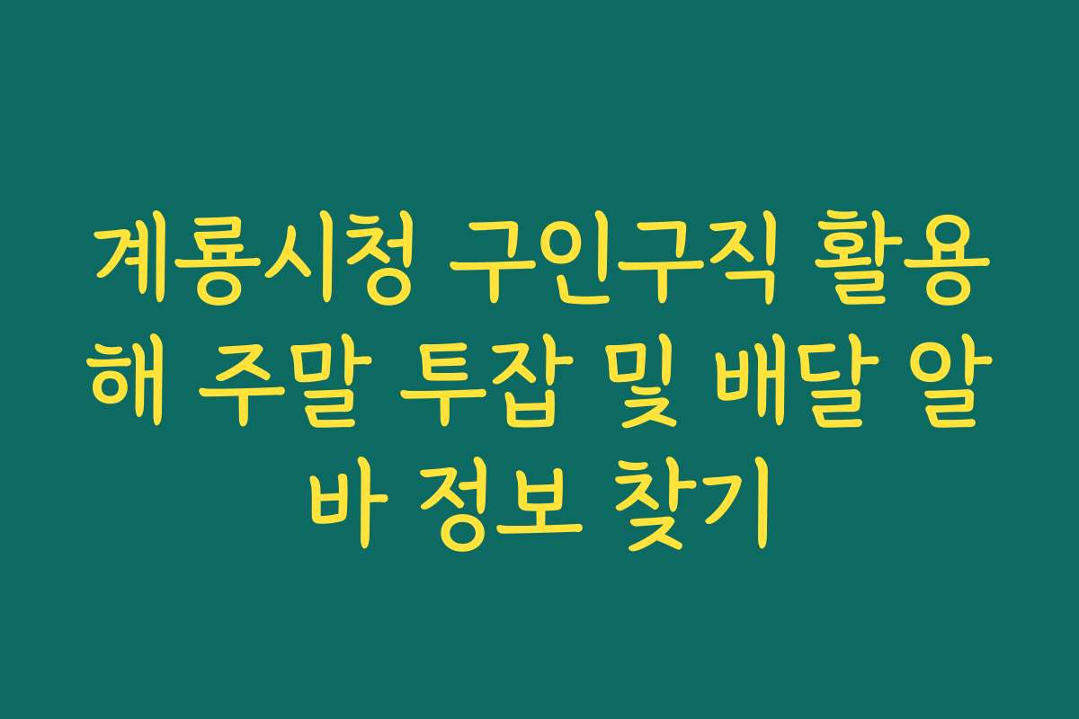 계룡시청 구인구직 활용해 주말 투잡 및 배달 알바 정보 찾기
