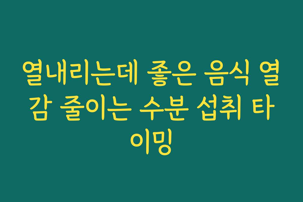 열내리는데 좋은 음식 열감 줄이는 수분 섭취 타이밍