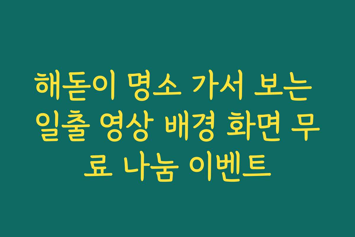 해돋이 명소 가서 보는 일출 영상 배경 화면 무료 나눔 이벤트