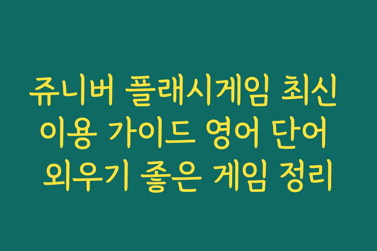 쥬니버 플래시게임 최신 이용 가이드 영어 단어 외우기 좋은 게임 정리