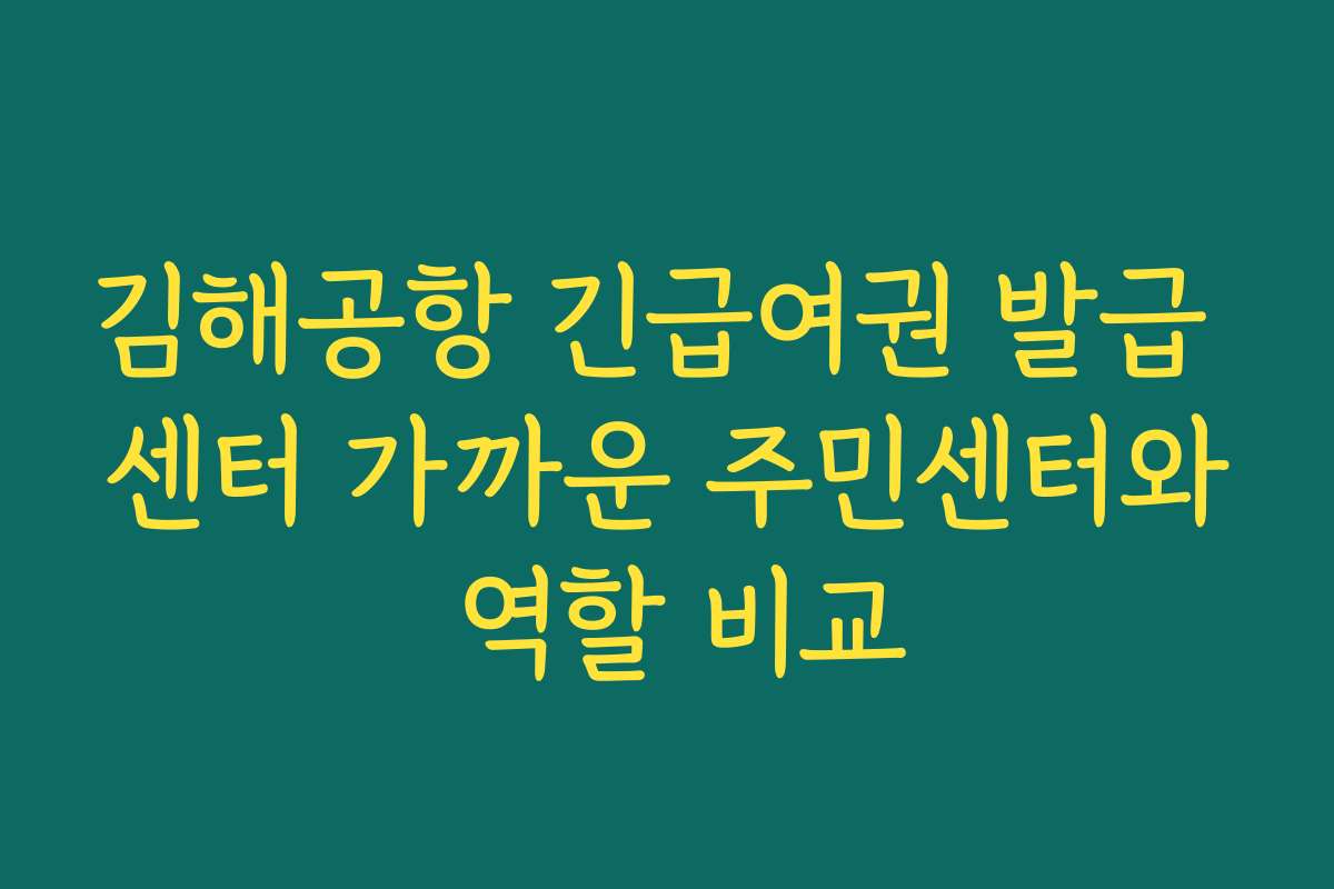 김해공항 긴급여권 발급 센터 가까운 주민센터와 역할 비교