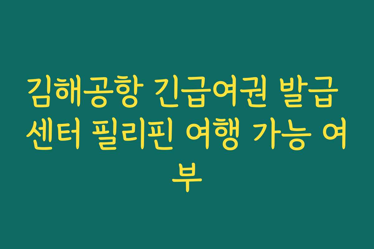 김해공항 긴급여권 발급 센터 필리핀 여행 가능 여부
