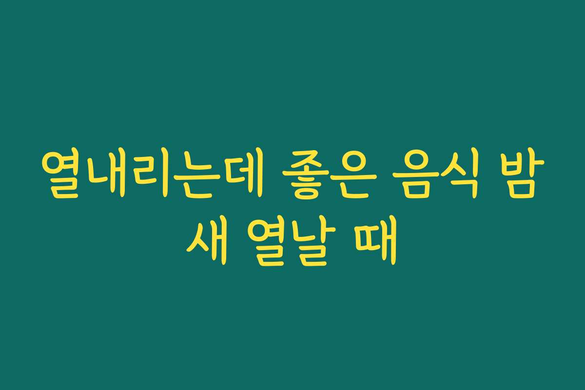열내리는데 좋은 음식 밤새 열날 때