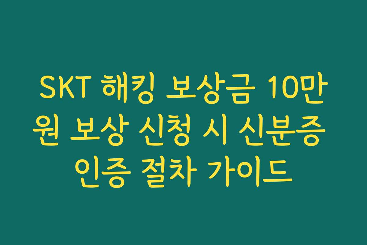 SKT 해킹 보상금 10만원 보상 신청 시 신분증 인증 절차 가이드