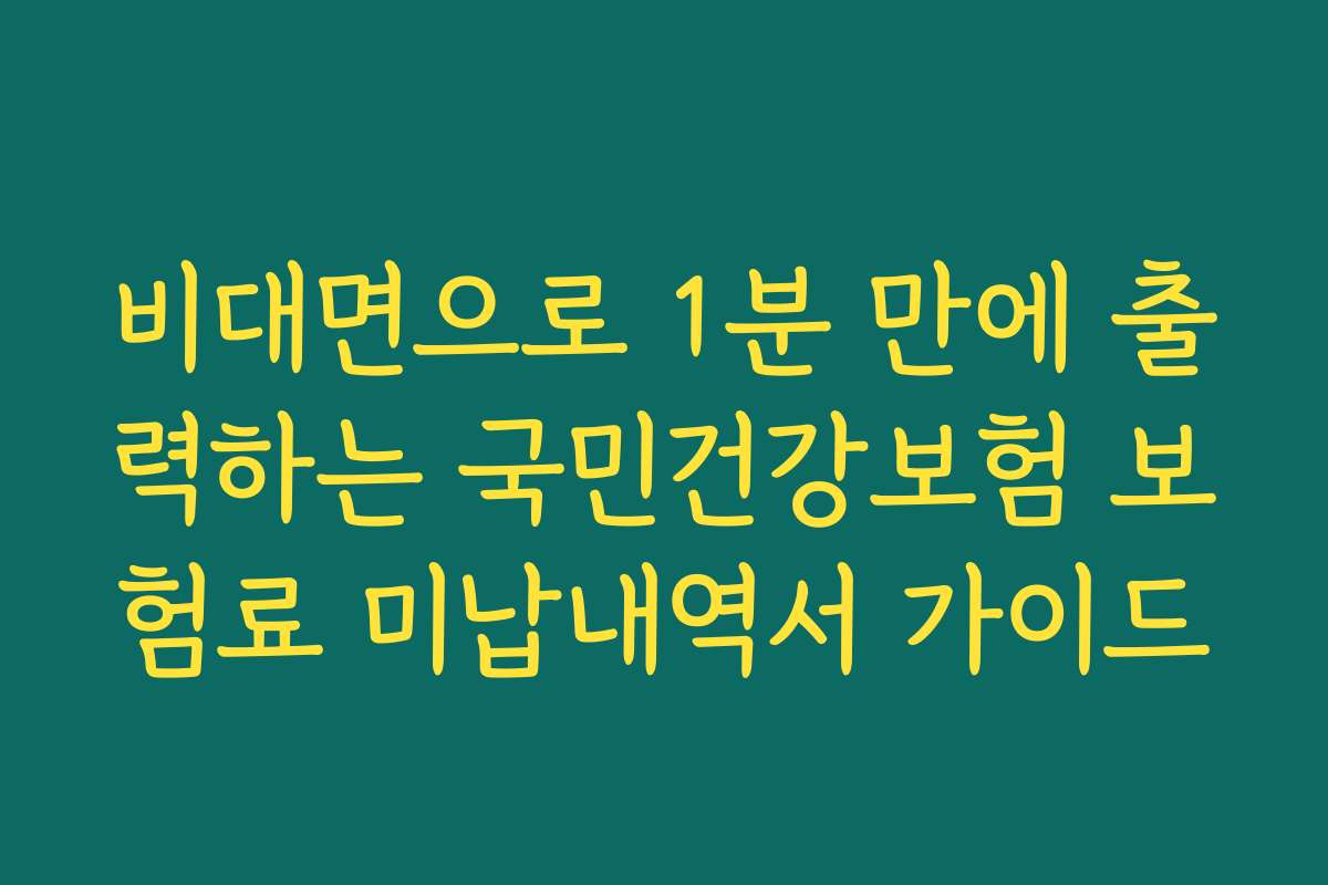 비대면으로 1분 만에 출력하는 국민건강보험 보험료 미납내역서 가이드