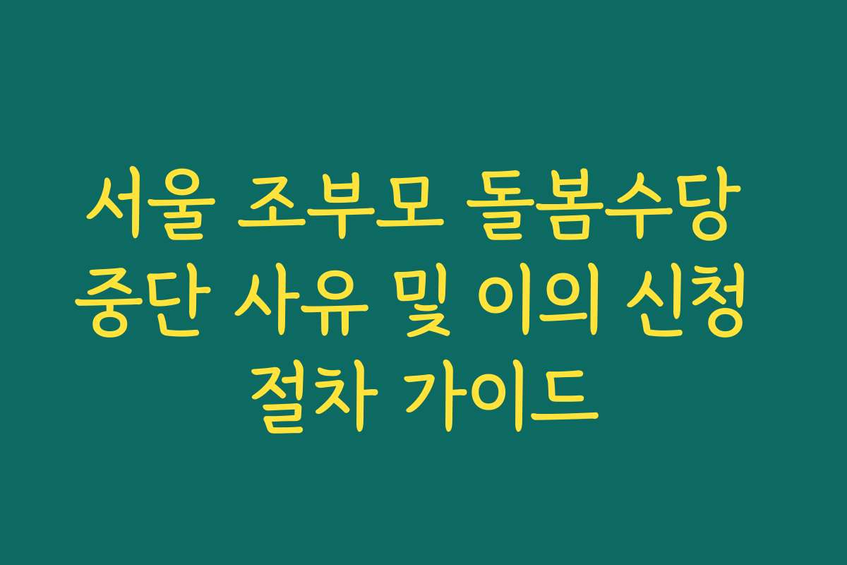 서울 조부모 돌봄수당 중단 사유 및 이의 신청 절차 가이드