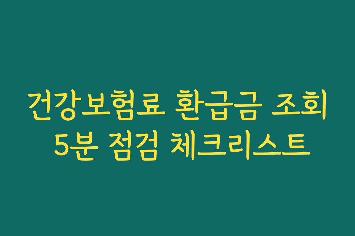 건강보험료 환급금 조회 5분 점검 체크리스트