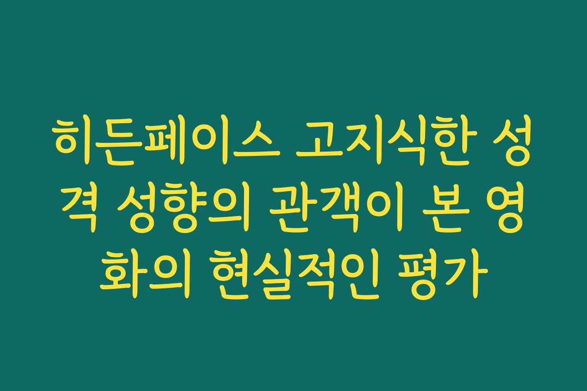 히든페이스 고지식한 성격 성향의 관객이 본 영화의 현실적인 평가