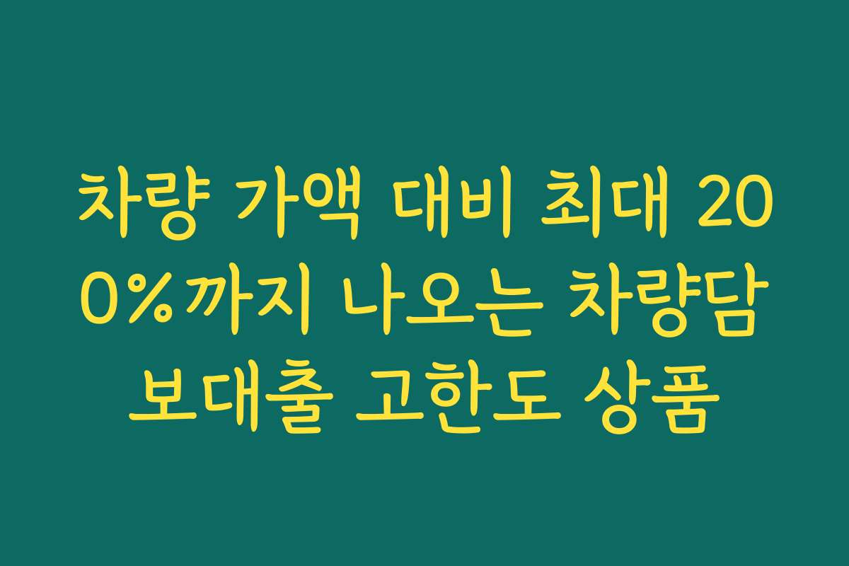 차량 가액 대비 최대 200%까지 나오는 차량담보대출 고한도 상품