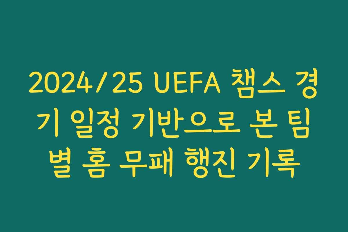 2024/25 UEFA 챔스 경기 일정 기반으로 본 팀별 홈 무패 행진 기록