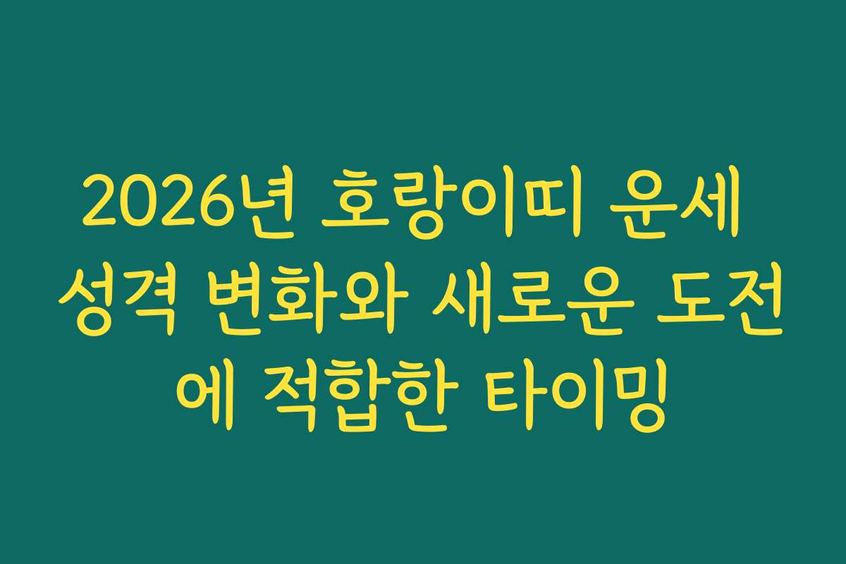 2026년 호랑이띠 운세 성격 변화와 새로운 도전에 적합한 타이밍 2026년 호랑이띠 운세 성격 변화와 새로운 도전에 적합한 타이밍