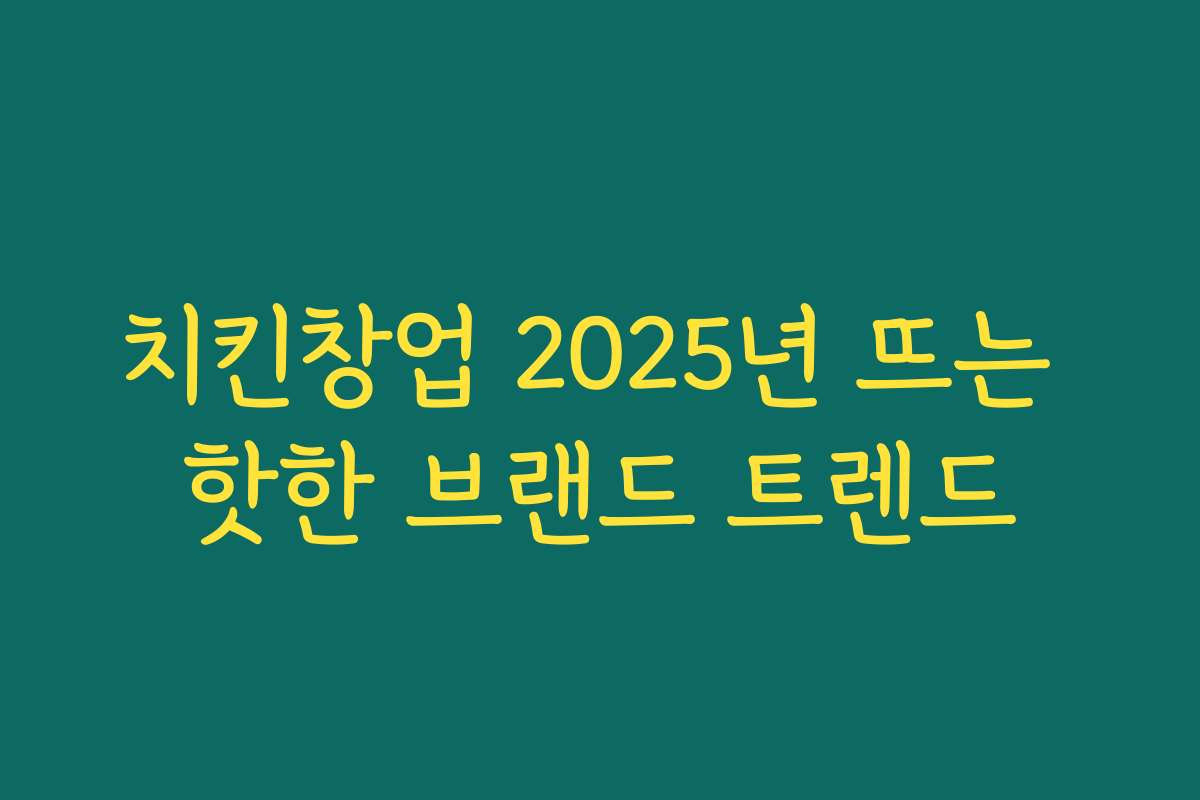 치킨창업 2025년 뜨는 핫한 브랜드 트렌드 치킨창업 2025년 뜨는 핫한 브랜드 트렌드
