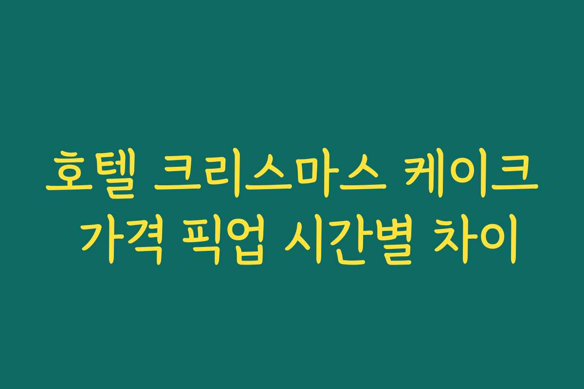 호텔 크리스마스 케이크 가격 픽업 시간별 차이