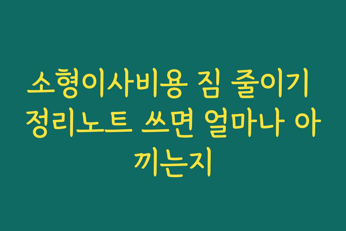 소형이사비용 짐 줄이기 정리노트 쓰면 얼마나 아끼는지