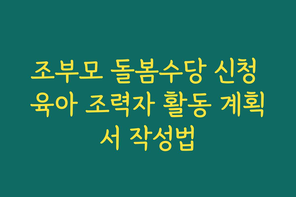 조부모 돌봄수당 신청 육아 조력자 활동 계획서 작성법