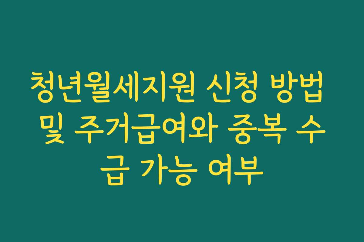 청년월세지원 신청 방법 및 주거급여와 중복 수급 가능 여부 청년월세지원 신청 방법 및 주거급여와 중복 수급 가능 여부