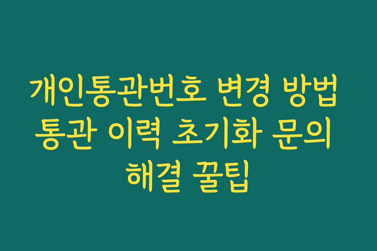 개인통관번호 변경 방법 통관 이력 초기화 문의 해결 꿀팁 개인통관번호 변경 방법 통관 이력 초기화 문의 해결 꿀팁