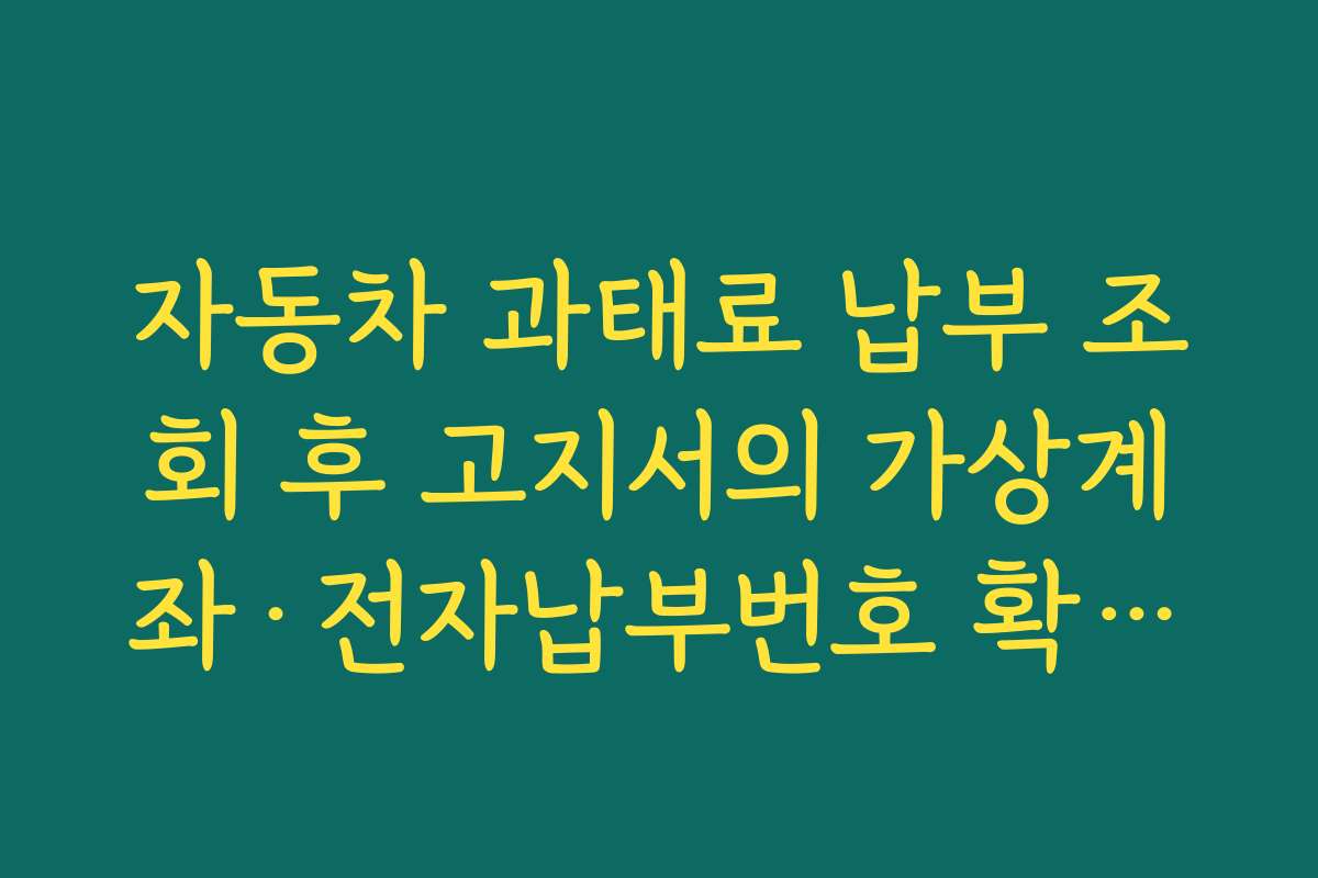 자동차 과태료 납부 조회 후 고지서의 가상계좌·전자납부번호 확인하는 법