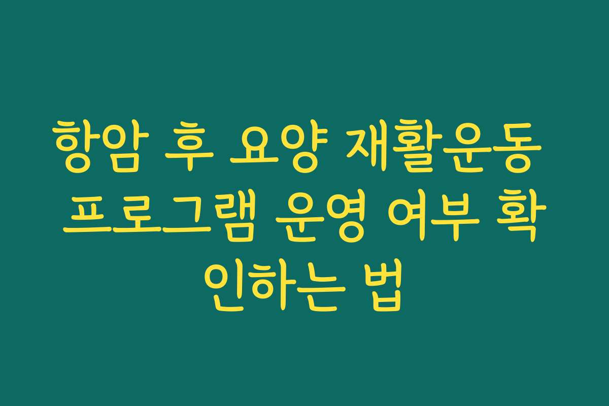 항암 후 요양 재활운동 프로그램 운영 여부 확인하는 법