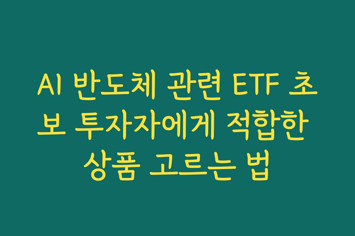 AI 반도체 관련 ETF 초보 투자자에게 적합한 상품 고르는 법