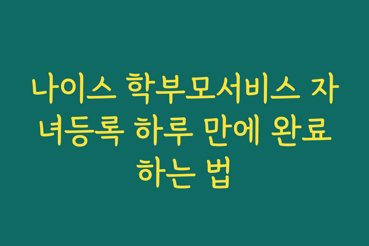 나이스 학부모서비스 자녀등록 하루 만에 완료하는 법