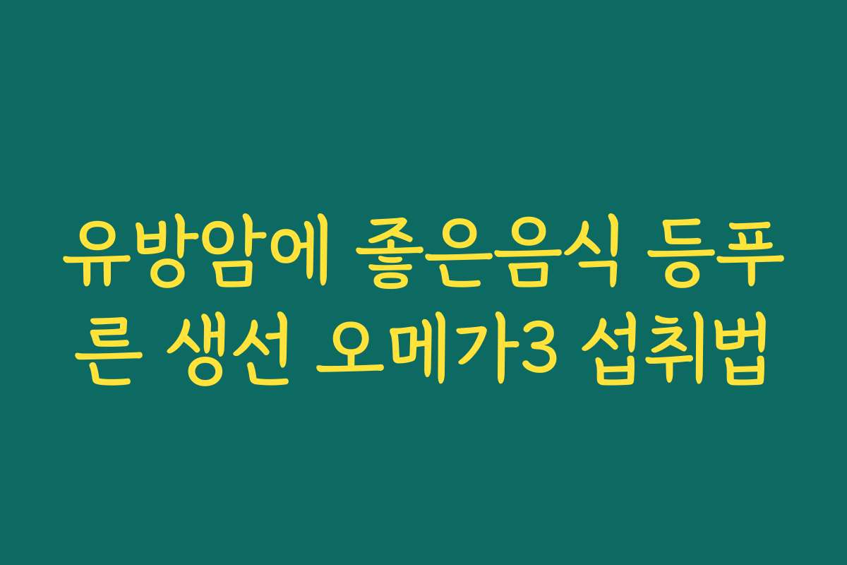 유방암에 좋은음식 등푸른 생선 오메가3 섭취법