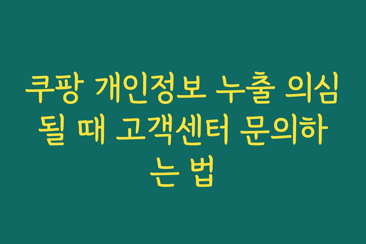 쿠팡 개인정보 누출 의심될 때 고객센터 문의하는 법 쿠팡 개인정보 누출 의심될 때 고객센터 문의하는 법